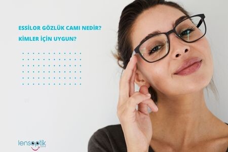Essilor Gözlük Camı Nedir? Avantajları, Türleri ve Kimler İçin Uygundur?
